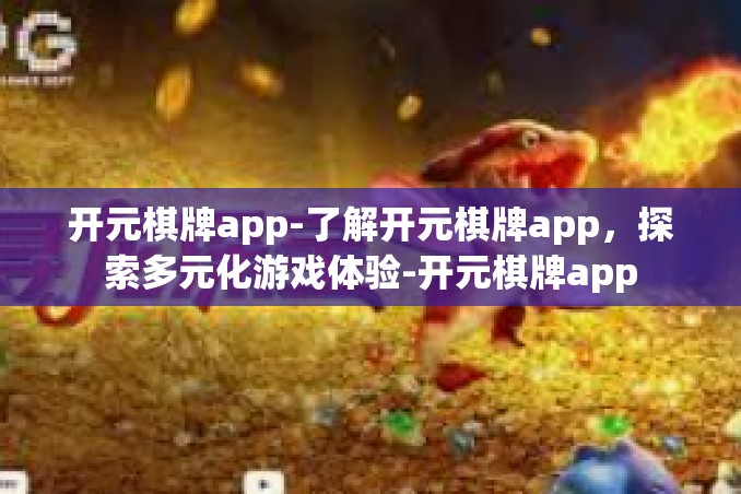 开元棋牌app-了解开元棋牌app,探索多元化游戏体验-开元棋牌app 开元棋牌app-了解开元棋牌app,探索多元化游戏体验-开元棋牌app
