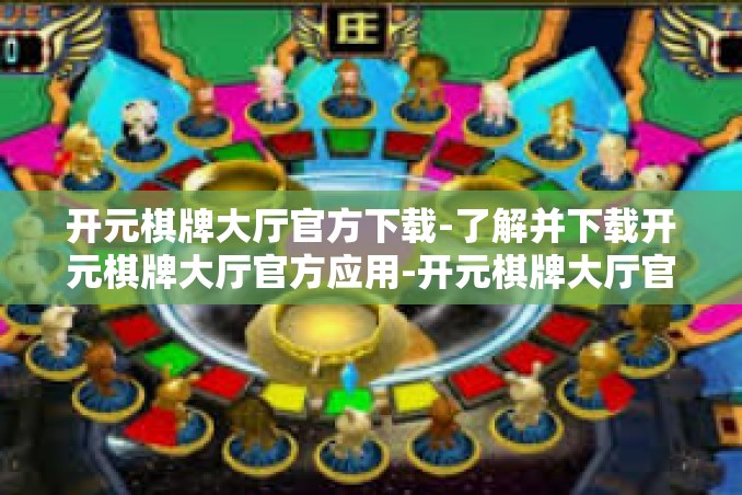 开元棋牌大厅官方下载-了解并下载开元棋牌大厅官方应用-开元棋牌大厅官方下载 开元棋牌大厅官方下载-了解并下载开元棋牌大厅官方应用-开元棋牌大厅官方下载