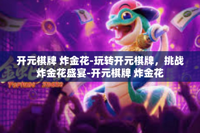 开元棋牌 炸金花-玩转开元棋牌,挑战炸金花盛宴-开元棋牌 炸金花 开元棋牌 炸金花-玩转开元棋牌,挑战炸金花盛宴-开元棋牌 炸金花