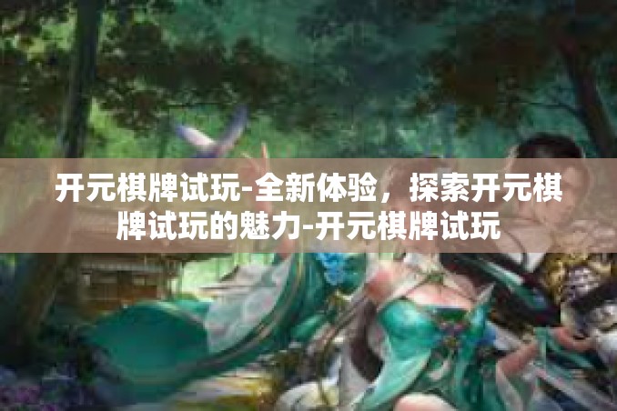 开元棋牌试玩-全新体验,探索开元棋牌试玩的魅力-开元棋牌试玩 开元棋牌试玩-全新体验,探索开元棋牌试玩的魅力-开元棋牌试玩