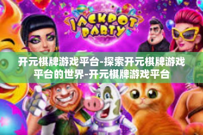 开元棋牌游戏平台-探索开元棋牌游戏平台的世界-开元棋牌游戏平台 开元棋牌游戏平台-探索开元棋牌游戏平台的世界-开元棋牌游戏平台