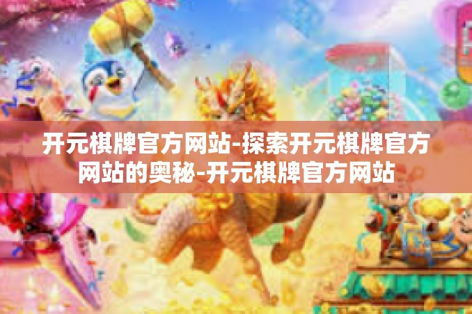 开元棋牌官方网站-探索开元棋牌官方网站的奥秘-开元棋牌官方网站 开元棋牌官方网站-探索开元棋牌官方网站的奥秘-开元棋牌官方网站