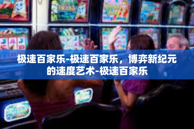 极速百家乐-极速百家乐,博弈新纪元的速度艺术-极速百家乐 极速百家乐-极速百家乐,博弈新纪元的速度艺术-极速百家乐