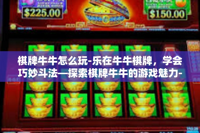 棋牌牛牛怎么玩-乐在牛牛棋牌,学会巧妙斗法—探索棋牌牛牛的游戏魅力-棋牌牛牛怎么玩 棋牌牛牛怎么玩-乐在牛牛棋牌,学会巧妙斗法—探索棋牌牛牛的游戏魅力-棋牌牛牛怎么玩