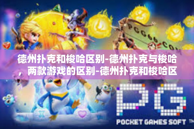 德州扑克和梭哈区别-德州扑克与梭哈,两款游戏的区别-德州扑克和梭哈区别 德州扑克和梭哈区别-德州扑克与梭哈,两款游戏的区别-德州扑克和梭哈区别