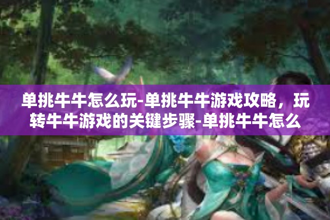 单挑牛牛怎么玩-单挑牛牛游戏攻略，玩转牛牛游戏的关键步骤-单挑牛牛怎么玩