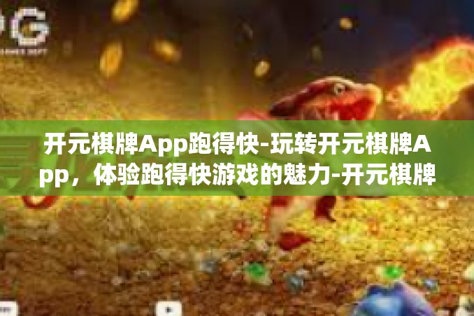 开元棋牌App跑得快-玩转开元棋牌App,体验跑得快游戏的魅力-开元棋牌App跑得快 开元棋牌App跑得快-玩转开元棋牌App,体验跑得快游戏的魅力-开元棋牌App跑得快