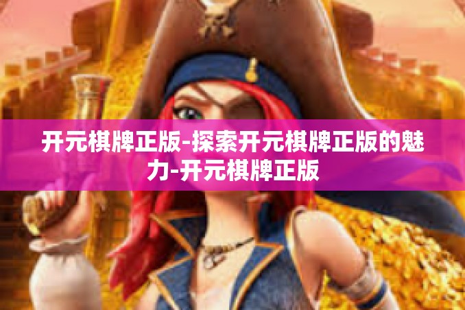 开元棋牌正版-探索开元棋牌正版的魅力-开元棋牌正版 开元棋牌正版-探索开元棋牌正版的魅力-开元棋牌正版