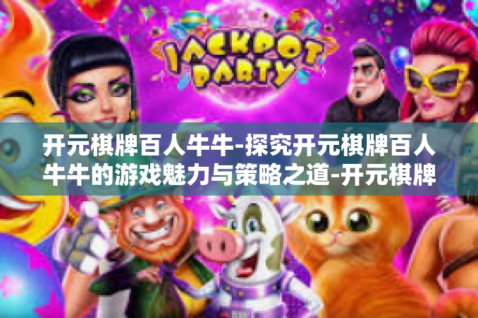 开元棋牌百人牛牛-探究开元棋牌百人牛牛的游戏魅力与策略之道-开元棋牌百人牛牛 开元棋牌百人牛牛-探究开元棋牌百人牛牛的游戏魅力与策略之道-开元棋牌百人牛牛