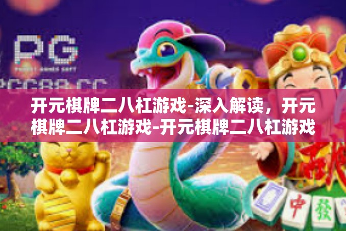 开元棋牌二八杠游戏-深入解读,开元棋牌二八杠游戏-开元棋牌二八杠游戏 开元棋牌二八杠游戏-深入解读,开元棋牌二八杠游戏-开元棋牌二八杠游戏