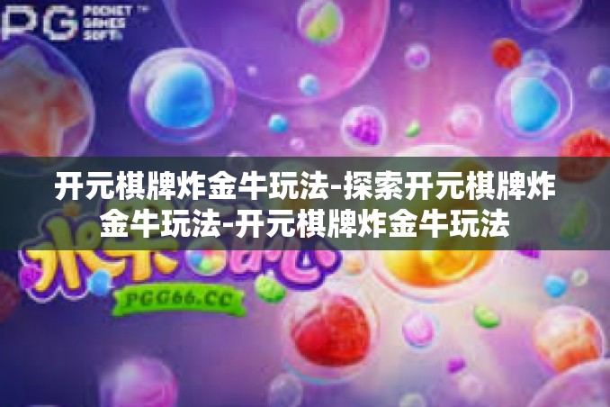 开元棋牌炸金牛玩法-探索开元棋牌炸金牛玩法-开元棋牌炸金牛玩法 开元棋牌炸金牛玩法-探索开元棋牌炸金牛玩法-开元棋牌炸金牛玩法