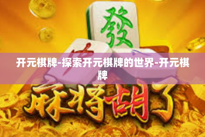 开元棋牌-探索开元棋牌的世界-开元棋牌 开元棋牌-探索开元棋牌的世界-开元棋牌