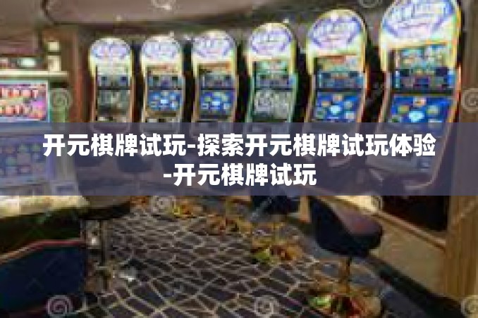 开元棋牌试玩-探索开元棋牌试玩体验-开元棋牌试玩 开元棋牌试玩-探索开元棋牌试玩体验-开元棋牌试玩