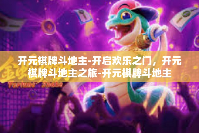 开元棋牌斗地主-开启欢乐之门,开元棋牌斗地主之旅-开元棋牌斗地主 开元棋牌斗地主-开启欢乐之门,开元棋牌斗地主之旅-开元棋牌斗地主