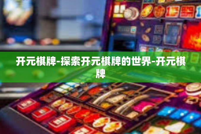 开元棋牌-探索开元棋牌的世界-开元棋牌 开元棋牌-探索开元棋牌的世界-开元棋牌