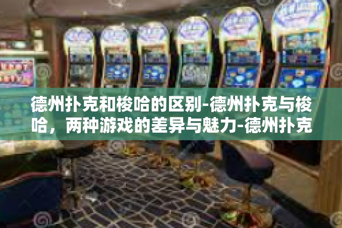 德州扑克和梭哈的区别-德州扑克与梭哈,两种游戏的差异与魅力-德州扑克和梭哈的区别 德州扑克和梭哈的区别-德州扑克与梭哈,两种游戏的差异与魅力-德州扑克和梭哈的区别