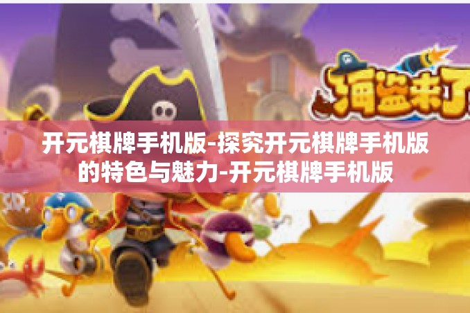 开元棋牌手机版-探究开元棋牌手机版的特色与魅力-开元棋牌手机版 开元棋牌手机版-探究开元棋牌手机版的特色与魅力-开元棋牌手机版