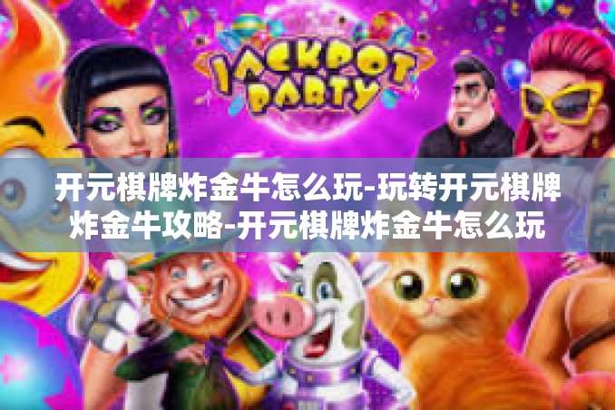 开元棋牌炸金牛怎么玩-玩转开元棋牌炸金牛攻略-开元棋牌炸金牛怎么玩 开元棋牌炸金牛怎么玩-玩转开元棋牌炸金牛攻略-开元棋牌炸金牛怎么玩