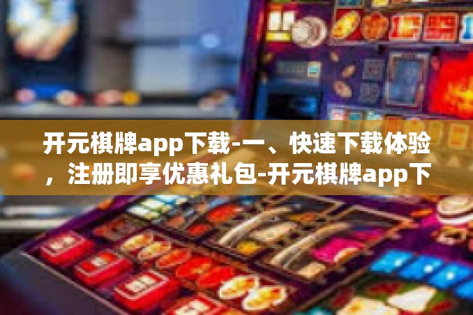 开元棋牌app下载-一、快速下载体验,注册即享优惠礼包-开元棋牌app下载 开元棋牌app下载-一、快速下载体验,注册即享优惠礼包-开元棋牌app下载