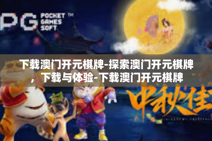 下载澳门开元棋牌-探索澳门开元棋牌,下载与体验-下载澳门开元棋牌 下载澳门开元棋牌-探索澳门开元棋牌,下载与体验-下载澳门开元棋牌
