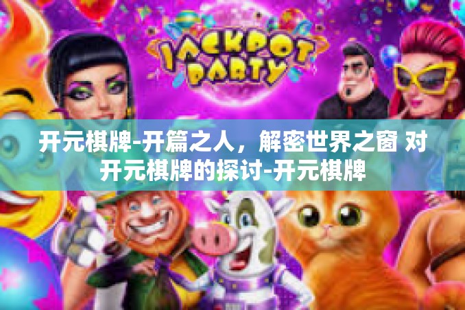 开元棋牌-开篇之人,解密世界之窗 对开元棋牌的探讨-开元棋牌 开元棋牌-开篇之人,解密世界之窗 对开元棋牌的探讨-开元棋牌