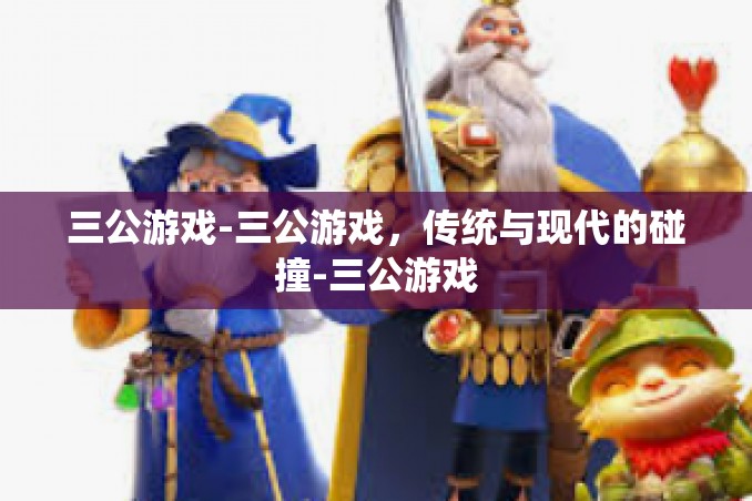 三公游戏-三公游戏,传统与现代的碰撞-三公游戏 三公游戏-三公游戏,传统与现代的碰撞-三公游戏