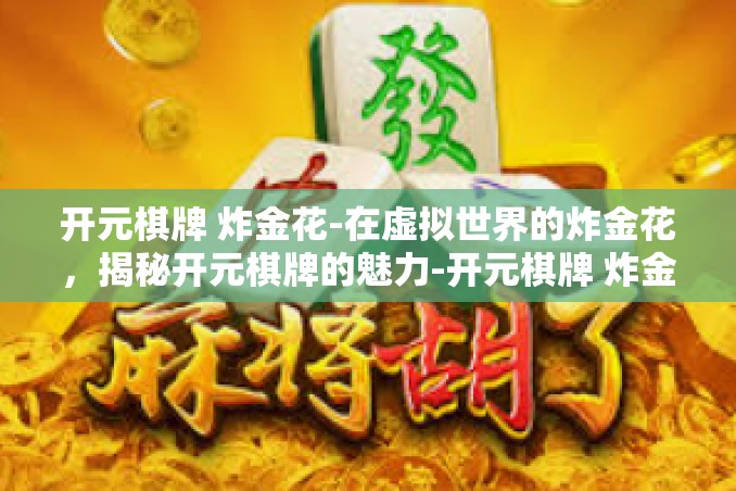 开元棋牌 炸金花-在虚拟世界的炸金花,揭秘开元棋牌的魅力-开元棋牌 炸金花 开元棋牌 炸金花-在虚拟世界的炸金花,揭秘开元棋牌的魅力-开元棋牌 炸金花